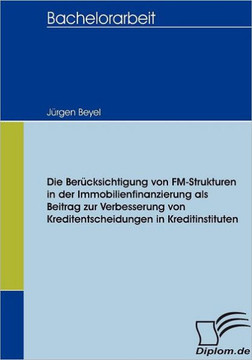 Die Berücksichtigung von FM-Strukturen in der Immobilienfinanzierung als Beitrag zur Verbesserung von Kreditentscheidungen in Kreditinstituten