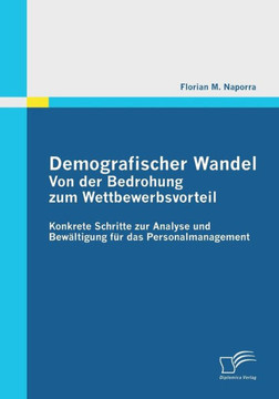 Demografischer Wandel: Von der Bedrohung zum Wettbewerbsvorteil: Konkrete Schritte zur Analyse und Bewältigung für das Personalmanagement Demografischer Wandel: Von der Bedrohung zum Wettbewerbsvorteil: Konkrete Schritte zur Analyse und Bewältigung für das Personalmanagement