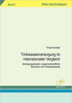 Trinkwasserversorgung im internationalen Vergleich: Versorgungssituation, wasserwirtschaftliche Strukturen und Trinkwasserpreise. Band 2 Trinkwasserversorgung im internationalen Vergleich: Versorgungssituation, wasserwirtschaftliche Strukturen und Trinkwasserpreise. Band 2