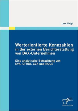 Wertorientierte Kennzahlen in der externen Berichterstattung von DAX-Unternehmen: Eine analytische Betrachtung von EVA, CFROI, CVA und ROCE