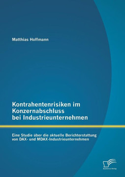 Kontrahentenrisiken im Konzernabschluss bei Industrieunternehmen: Eine Studie über die aktuelle Berichterstattung von DAX- und MDAX-Industrieunternehm