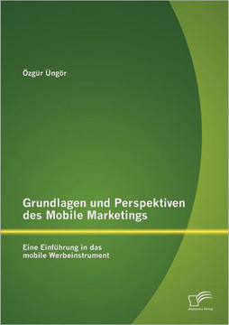 Grundlagen und Perspektiven des Mobile Marketings: Eine Einführung in das mobile Werbeinstrument