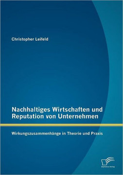 Nachhaltiges Wirtschaften und Reputation von Unternehmen: Wirkungszusammenhänge in Theorie und Praxis
