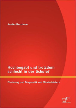 Hochbegabt und trotzdem schlecht in der Schule? Förderung und Diagnostik von Minderleistern
