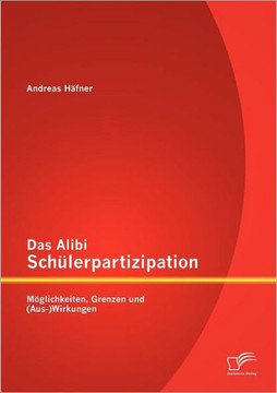 Das Alibi Schülerpartizipation: Möglichkeiten, Grenzen und (Aus-)Wirkungen