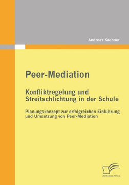 Peer-Mediation: Konfliktregelung und Streitschlichtung in der Schule: Planungskonzept zur erfolgreichen Einführung und Umsetzung von P Peer-Mediation: Konfliktregelung und Streitschlichtung in der Schule: Planungskonzept zur erfolgreichen Einführung und Umsetzung von P