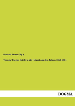 Theodor Storms Briefe in Die Heimat Aus Den Jahren 1853-1864