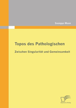 Topos des Pathologischen: Zwischen Singularität und Gemeinsamkeit Topos des Pathologischen: Zwischen Singularität und Gemeinsamkeit