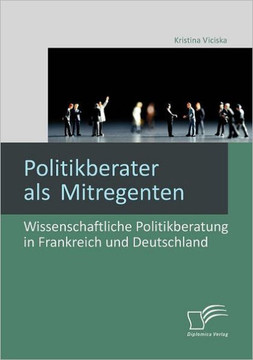 Politikberater als Mitregenten: Wissenschaftliche Politikberatung in Frankreich und Deutschland