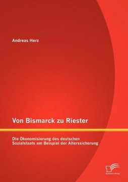Von Bismarck zu Riester: Die Ökonomisierung des deutschen Sozialstaats am Beispiel der Alterssicherung