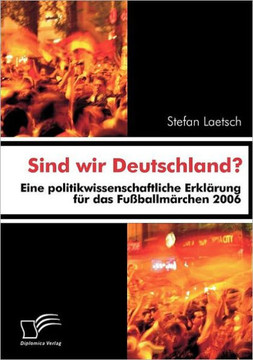 Sind wir Deutschland?: Eine politikwissenschaftliche Erklärung für das Fußballmärchen 2006
