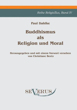 Buddhismus als Religion und Moral: Reihe ReligioSus Bd. IV, Herausgegeben und mit einem Vorwort versehen von Christiane Beetz Buddhismus als Religion und Moral: Reihe ReligioSus Bd. IV, Herausgegeben und mit einem Vorwort versehen von Christiane Beetz