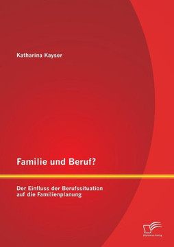 Familie und Beruf? Der Einfluss der Berufssituation auf die Familienplanung