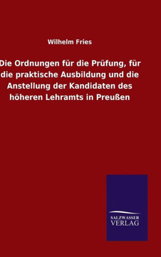 Die Ordnungen für die Prüfung, für die praktische Ausbildung und die Anstellung der Kandidaten des höheren Lehramts in Preußen