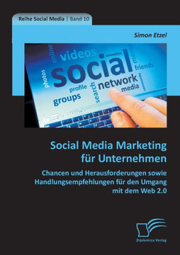 Social Media Marketing für Unternehmen: Chancen und Herausforderungen sowie Handlungsempfehlungen für den Umgang mit dem Web 2.0 Social Media Marketing für Unternehmen: Chancen und Herausforderungen sowie Handlungsempfehlungen für den Umgang mit dem Web 2.0