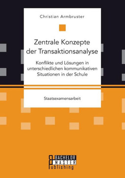 Zentrale Konzepte der Transaktionsanalyse: Konflikte und Lösungen in unterschiedlichen kommunikativen Situationen in der Schule