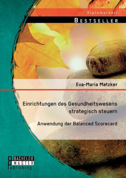 Einrichtungen des Gesundheitswesens strategisch steuern - Anwendung der Balanced Scorecard