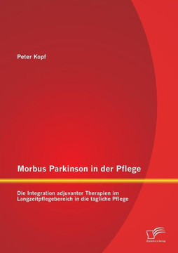 Morbus Parkinson in der Pflege: Die Integration adjuvanter Therapien im Langzeitpflegebereich in die tägliche Pflege