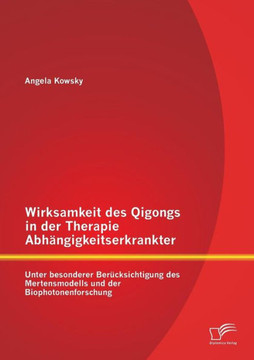 Wirksamkeit des Qigongs in der Therapie Abhängigkeitserkrankter: Unter besonderer Berücksichtigung des Mertensmodells und der Biophotonenforschung