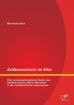 Zeitbewusstsein im Alter: Eine sozialpsychologische Studie zum Zeitbewusstsein älterer Menschen in der nachberuflichen Lebensphase