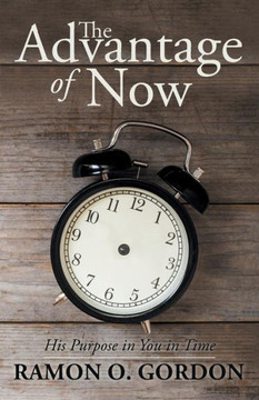 The Advantage Of Now : His Purpose In You In Time