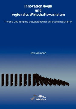 Innovationslogik und regionales Wirtschaftswachstum: Theorie und Empirie autopoietischer Innovationsdynamik