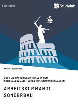 Arbeitskommando Sonderbau. Über die Häftlingsbordelle in den nationalsozialistischen Konzentrationslagern