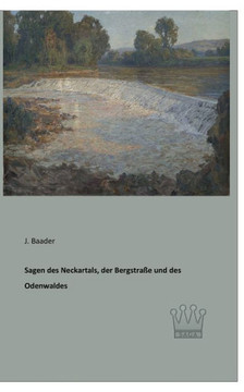Sagen des Neckartals, der Bergstraße und des Odenwaldes Sagen des Neckartals, der Bergstraße und des Odenwaldes