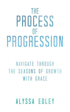 The Process of Progression: Navigate Through the Seasons of Growth With Grace