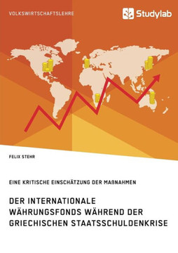 Der Internationale Währungsfonds während der griechischen Staatsschuldenkrise. Eine kritische Einschätzung der Maßnahmen