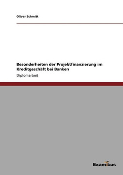 Besonderheiten der Projektfinanzierung im Kreditgeschäft bei Banken Besonderheiten der Projektfinanzierung im Kreditgeschäft bei Banken