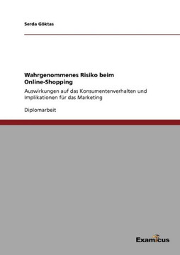 Wahrgenommenes Risiko beim Online-Shopping: Auswirkungen auf das Konsumentenverhalten und Implikationen für das Marketing Wahrgenommenes Risiko beim Online-Shopping: Auswirkungen auf das Konsumentenverhalten und Implikationen für das Marketing