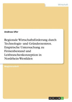Regionale Wirtschaftsförderung durch Technologie- und Gründerzentren. Empirische Untersuchung zu Firmenbestand und Leitbranchenkonzeption in Nordrhein