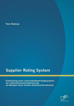 Supplier Rating System: Entwicklung eines Lieferantenbewertungssystems zur Lieferantenstammoptimierung am Beispiel eines kleinen Handelsuntern Supplier Rating System: Entwicklung eines Lieferantenbewertungssystems zur Lieferantenstammoptimierung am Beispiel eines kleinen Handelsuntern