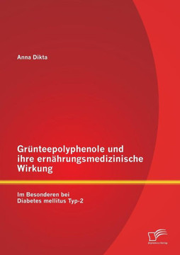 Grünteepolyphenole und ihre ernährungsmedizinische Wirkung: Im Besonderen bei Diabetes mellitus Typ-2 Grünteepolyphenole und ihre ernährungsmedizinische Wirkung: Im Besonderen bei Diabetes mellitus Typ-2
