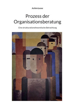 Prozess der Organisationsberatung: Eine strukturationstheoretische Betrachtung Prozess der Organisationsberatung: Eine strukturationstheoretische Betrachtung