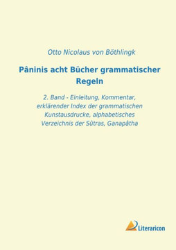 Pâninis acht Bücher grammatischer Regeln: 2. Band - Einleitung, Kommentar, erklärender Index der grammatischen Kunstausdrucke, alphabetisches Verzeich Pâninis acht Bücher grammatischer Regeln: 2. Band - Einleitung, Kommentar, erklärender Index der grammatischen Kunstausdrucke, alphabetisches Verzeich