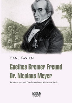 Goethes Bremer Freund Nicolaus Meyer: Briefwechsel mit Goethe und dem Weimarer Kreis