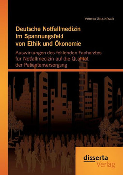 Deutsche Notfallmedizin im Spannungsfeld von Ethik und Ökonomie: Auswirkungen des fehlenden Facharztes für Notfallmedizin auf die Qualität der Patient
