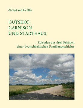 Gutshof, Garnison und Stadthaus: Episoden aus drei Dekaden einer deutschbaltischen Familiengeschichte