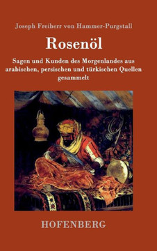 Rosenöl. Erstes und zweytes Fläschchen: Sagen und Kunden des Morgenlandes aus arabischen, persischen und türkischen Quellen gesammelt