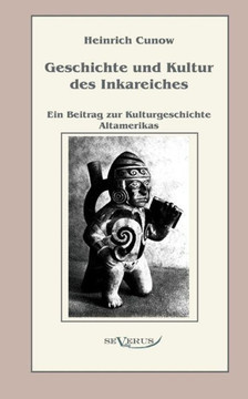 Geschichte und Kultur des Inkareiches: Ein Beitrag zur Kulturgeschichte Altamerikas Geschichte und Kultur des Inkareiches: Ein Beitrag zur Kulturgeschichte Altamerikas