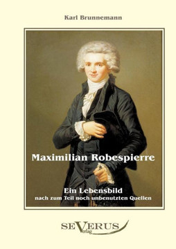 Maximilian Robespierre - Ein Lebensbild nach zum Teil noch unbenutzten Quellen
