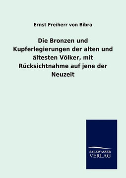 Die Bronzen und Kupferlegierungen der alten und ältesten Völker, mit Rücksichtnahme auf jene der Neuzeit