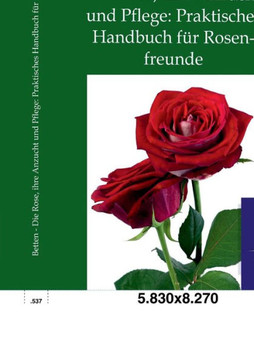Die Rose, ihre Anzucht und Pflege: Praktisches Handbuch für Rosenfreunde