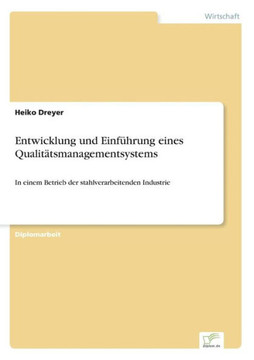 Entwicklung und Einführung eines Qualitätsmanagementsystems: In einem Betrieb der stahlverarbeitenden Industrie Entwicklung und Einführung eines Qualitätsmanagementsystems: In einem Betrieb der stahlverarbeitenden Industrie