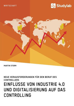 Einflüsse von Industrie 4.0 und Digitalisierung auf das Controlling. Neue Herausforderungen für den Beruf des Controllers