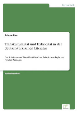 Transkulturalität und Hybridität in der deutsch-türkischen Literatur: Das Scheitern von 'Transidentitäten' am Beispiel von Leyla von Feridun Zaimoglu