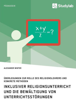 Inklusiver Religionsunterricht und die Bewältigung von Unterrichtsstörungen: Überlegungen zur Rolle des Religionslehrers und konkrete Methoden