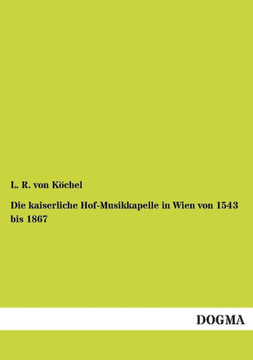 Die kaiserliche Hof-Musikkapelle in Wien von 1543 bis 1867 Die kaiserliche Hof-Musikkapelle in Wien von 1543 bis 1867